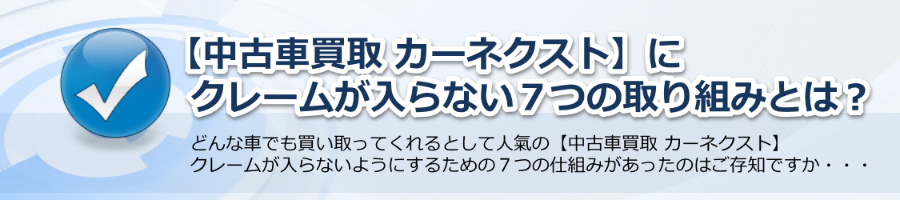 【車買取 カーネクスト】にクレームが入らない７つの取り組みとは？